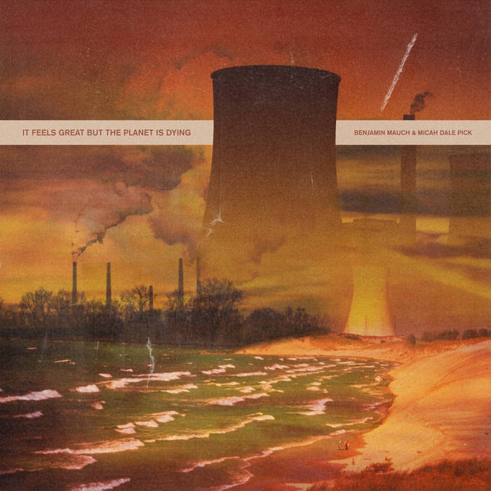 Benjamin Mauch & Micah Dale Pick // It Feels Great But the Planet Is Dying TAPE