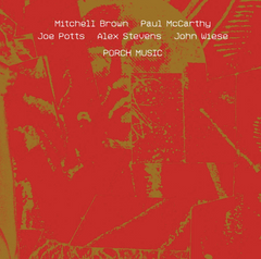 Mitchell Brown/Paul McCarthy/Joe Potts/Alex Stevens/John Wiese // Porch Music 2xCD