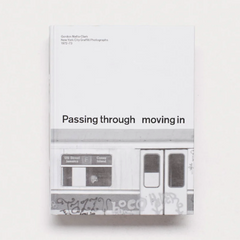 PASSING THROUGH MOVING IN AND GETTING AWAY WITH IT: Gordon Matta-Clark New York City Graﬃti Photographs, 1972–73 PHOTOBOOK