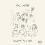 Max Jaffe // You Want That Too! LP