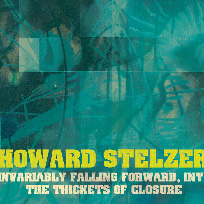 Howard Stelzer // Invariably Falling Forward, Into the Thickets of Closure 3xCD