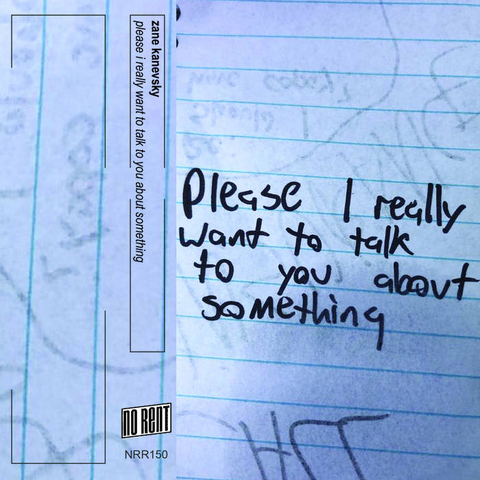 Zane Kanevsky // please I really want to talk to you about something TAPE